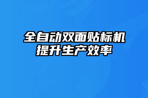 全自動雙面貼標(biāo)機(jī)提升生產(chǎn)效率