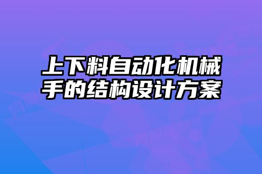 上下料自動(dòng)化機(jī)械手的結(jié)構(gòu)設(shè)計(jì)方案