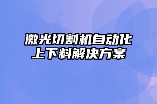 激光切割機(jī)自動化上下料解決方案