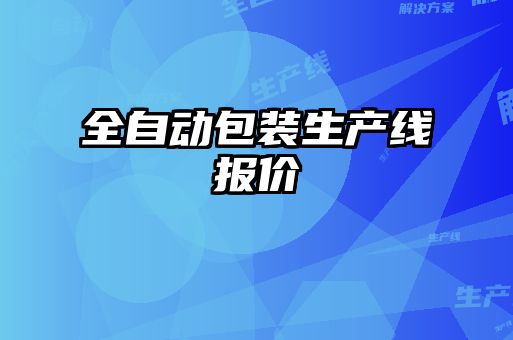 全自動(dòng)包裝生產(chǎn)線(xiàn)報(bào)價(jià)