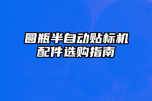 圓瓶半自動(dòng)貼標(biāo)機(jī)配件選購指南