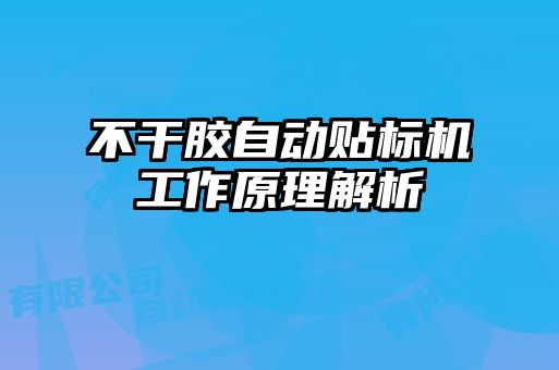 不干膠自動貼標(biāo)機工作原理解析