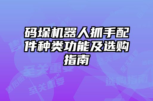 碼垛機(jī)器人抓手配件種類功能及選購指南
