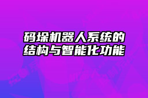 碼垛機器人系統(tǒng)的結(jié)構(gòu)與智能化功能