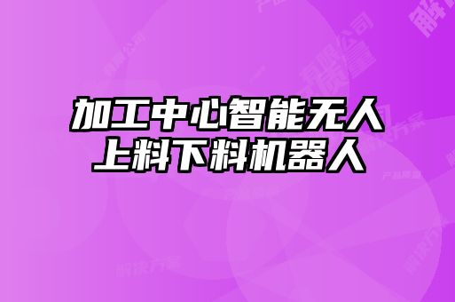 加工中心智能無(wú)人上料下料機(jī)器人