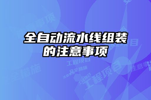 全自動流水線組裝的注意事項(xiàng)