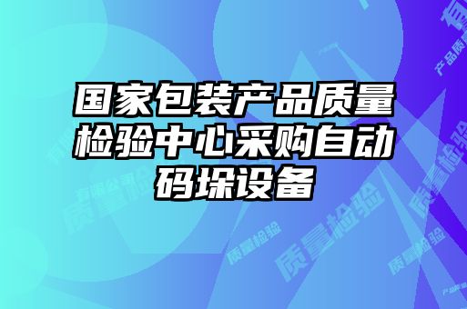 國(guó)家包裝產(chǎn)品質(zhì)量檢驗(yàn)中心采購自動(dòng)碼垛設(shè)備