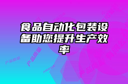 食品自動化包裝設(shè)備助您提升生產(chǎn)效率