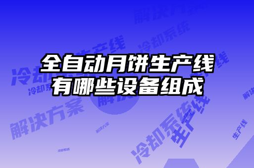 全自動(dòng)月餅生產(chǎn)線(xiàn)有哪些設(shè)備組成