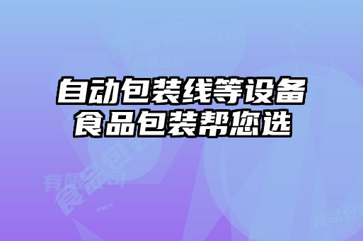 自動(dòng)包裝線等設(shè)備食品包裝幫您選