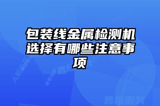 包裝線金屬檢測(cè)機(jī)選擇有哪些注意事項(xiàng)