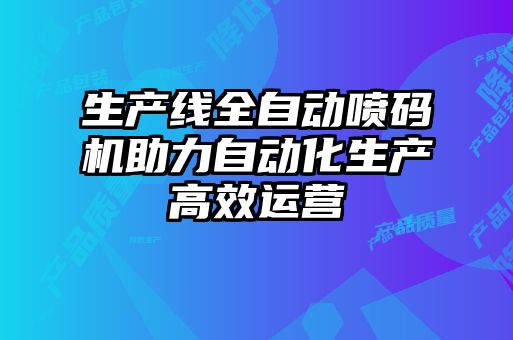 生產(chǎn)線全自動噴碼機助力自動化生產(chǎn)高效運營