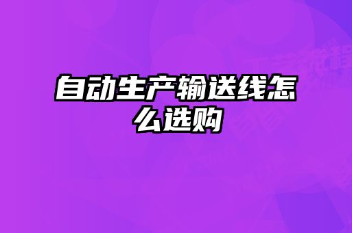 自動(dòng)生產(chǎn)輸送線怎么選購