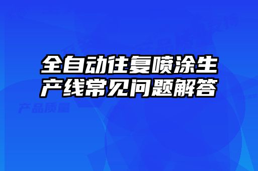 全自動往復(fù)噴涂生產(chǎn)線常見問題解答
