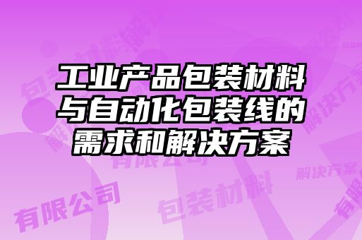 工業(yè)產品包裝材料與自動化包裝線的需求和解決方案