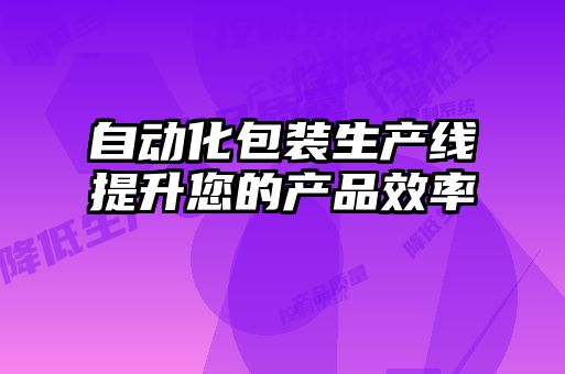 自動化包裝生產(chǎn)線提升您的產(chǎn)品效率