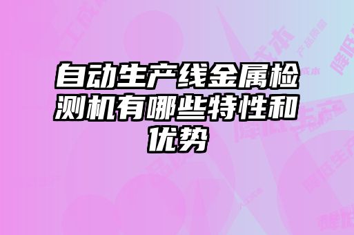 自動生產(chǎn)線金屬檢測機(jī)有哪些特性和優(yōu)勢