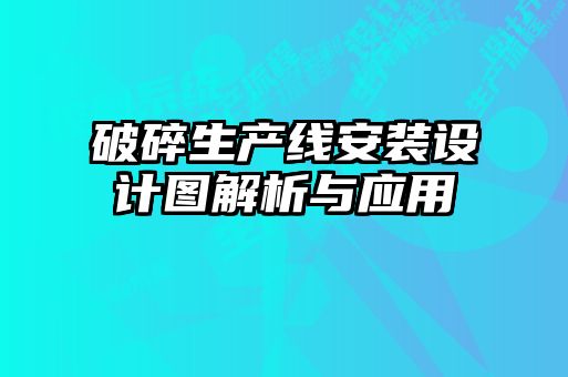 破碎生產線安裝設計圖解析與應用