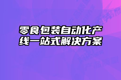 零食包裝自動化產線一站式解決方案