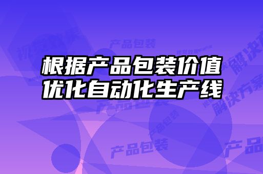 根據(jù)產(chǎn)品包裝價(jià)值優(yōu)化自動化生產(chǎn)線