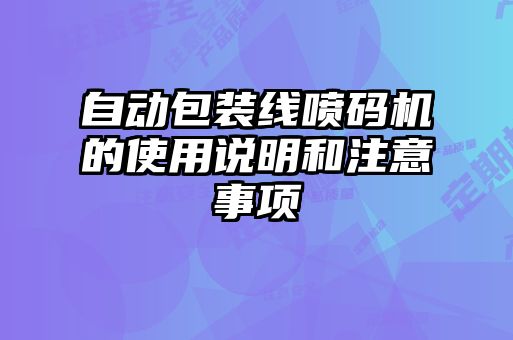 自動(dòng)包裝線(xiàn)噴碼機(jī)的使用說(shuō)明和注意事項(xiàng)