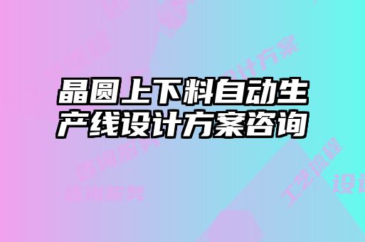 晶圓上下料自動(dòng)生產(chǎn)線設(shè)計(jì)方案咨詢
