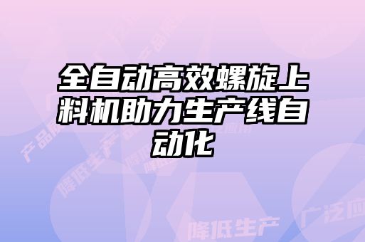 全自動高效螺旋上料機助力生產(chǎn)線自動化