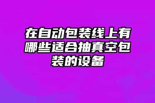在自動包裝線上有哪些適合抽真空包裝的設(shè)備