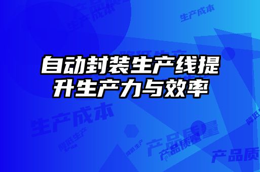 自動(dòng)封裝生產(chǎn)線(xiàn)提升生產(chǎn)力與效率
