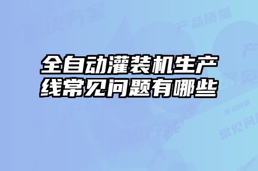全自動(dòng)灌裝機(jī)生產(chǎn)線常見問題有哪些