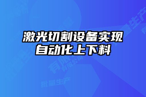 激光切割設備實現(xiàn)自動化上下料