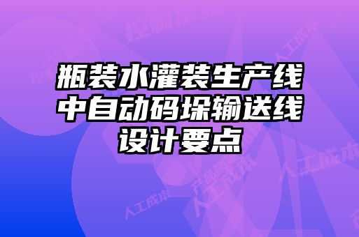 瓶裝水灌裝生產(chǎn)線中自動(dòng)碼垛輸送線設(shè)計(jì)要點(diǎn)