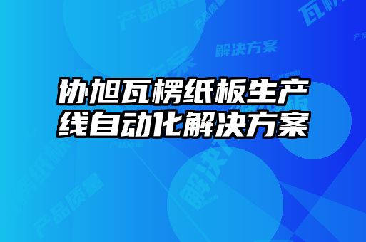 協(xié)旭瓦楞紙板生產(chǎn)線(xiàn)自動(dòng)化解決方案