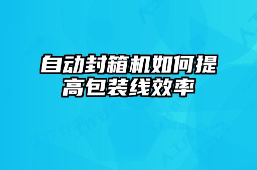 自動封箱機(jī)如何提高包裝線效率