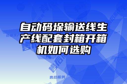 自動(dòng)碼垛輸送線生產(chǎn)線配套封箱開(kāi)箱機(jī)如何選購(gòu)