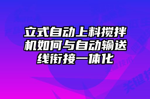 立式自動上料攪拌機如何與自動輸送線銜接一體化