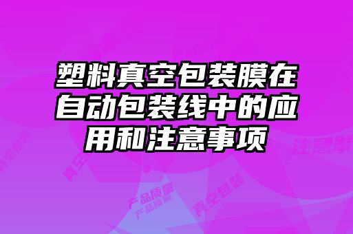 塑料真空包裝膜在自動包裝線中的應(yīng)用和注意事項