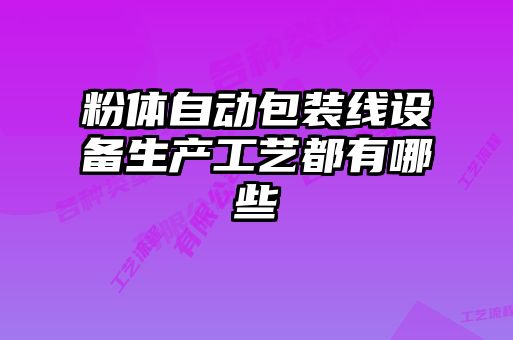粉體自動(dòng)包裝線(xiàn)設(shè)備生產(chǎn)工藝都有哪些